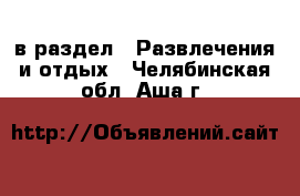  в раздел : Развлечения и отдых . Челябинская обл.,Аша г.